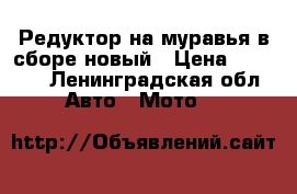 Редуктор на муравья в сборе новый › Цена ­ 9 000 - Ленинградская обл. Авто » Мото   